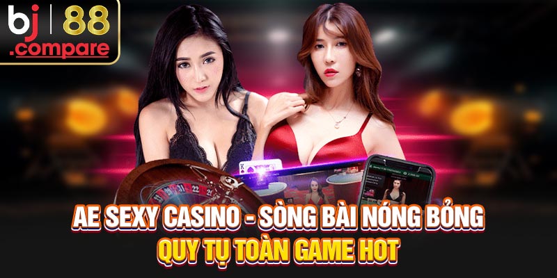 AE Sexy Casino - Sòng Bài Nóng Bỏng, Quy Tụ Toàn Game Hot