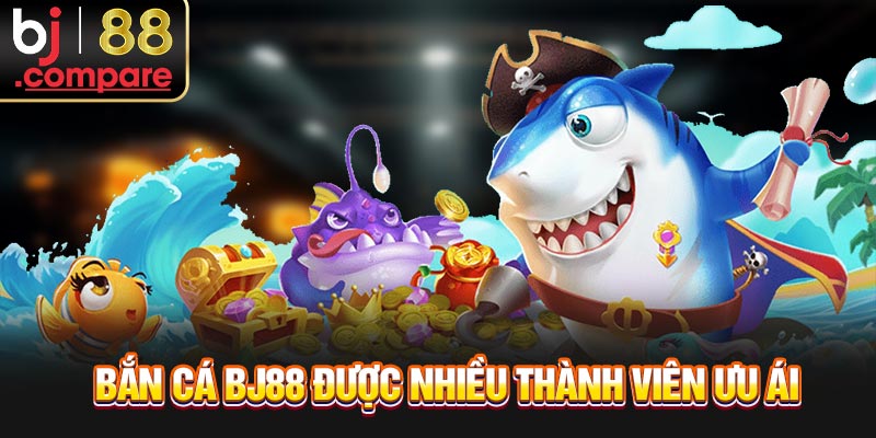 Bắn cá BJ88 được nhiều thành viên ưu ái 