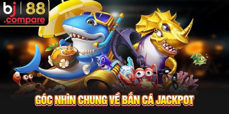Góc nhìn chung về bắn cá Jackpot