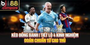 Kèo Đồng Banh | Tiết Lộ 4 Kinh Nghiệm Đoán Chuẩn Từ Cao Thủ
