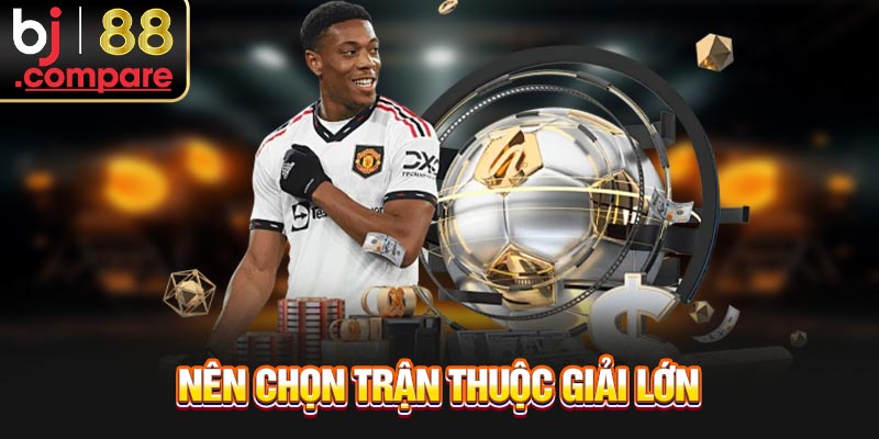 Nên chọn trận thuộc giải lớn