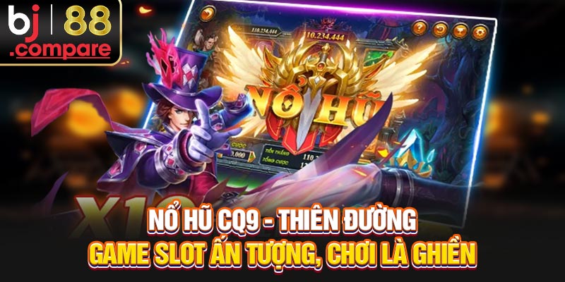 Nỗ Hũ CQ9 - Thiên Đường Game Slot Ấn Tượng, Chơi Là Ghiền