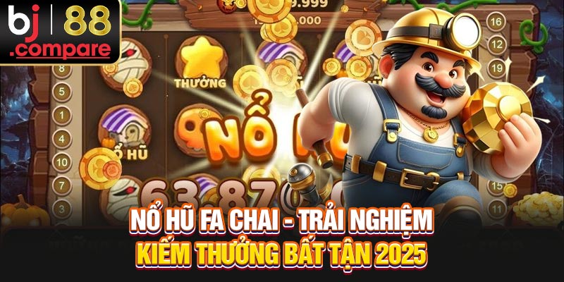 Nổ Hũ Fa Chai - Trải Nghiệm Kiếm Thưởng Bất Tận 2025