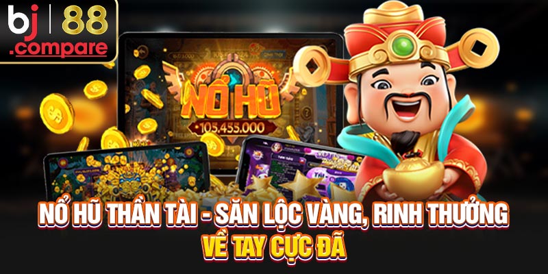 Nổ Hũ Thần Tài - Săn Lộc Vàng, Rinh Thưởng Về Tay Cực Đã