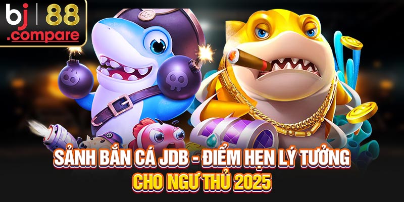 Sảnh Bắn Cá JDB - Điểm Hẹn Lý Tưởng Cho Ngư Thủ 2025
