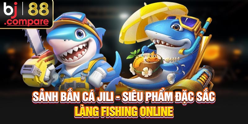 Sảnh Bắn Cá JILI - Siêu Phẩm Đặc Sắc Làng Fishing Online