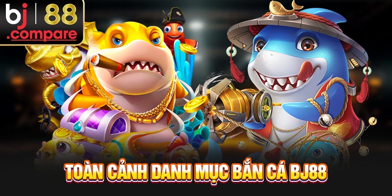 Toàn cảnh danh mục bắn cá BJ88