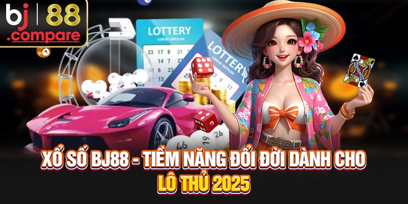 Xổ Số BJ88 - Tiềm Năng Đổi Đời Dành Cho Lô Thủ 2025