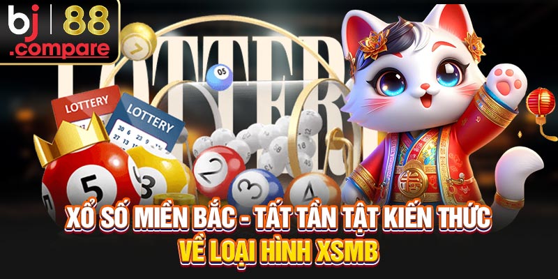 Xổ Số Miền Bắc - Tất Tần Tật Kiến Thức Về Loại Hình XSMB